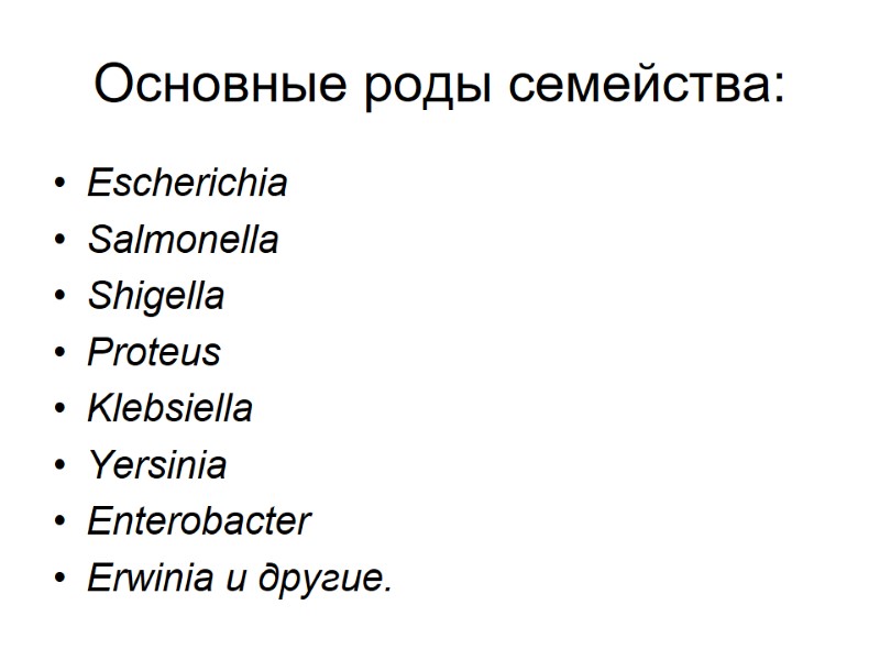 Основные роды семейства: Escherichia Salmonella Shigella Proteus Klebsiella Yersinia Enterobacter Erwinia и другие.